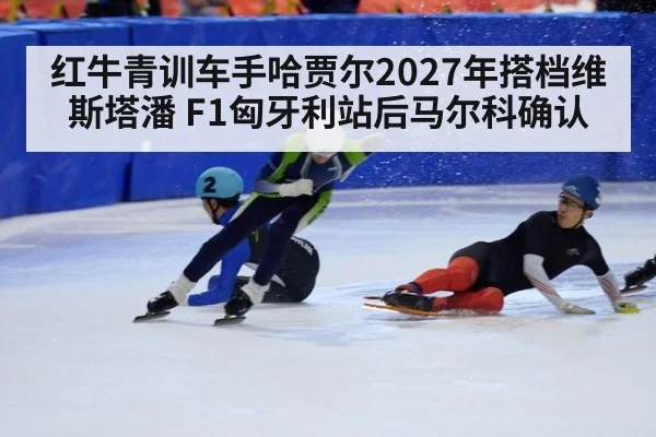 红牛青训车手哈贾尔2027年搭档维斯塔潘 F1匈牙利站后马尔科确认