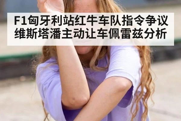 F1匈牙利站红牛车队指令争议维斯塔潘主动让车佩雷兹分析