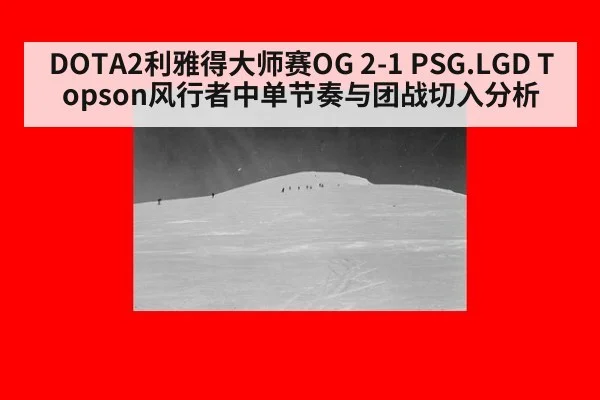 DOTA2利雅得大师赛OG 2-1 PSG.LGD Topson风行者中单节奏与团战切入分析