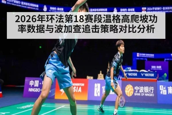 2026年环法第18赛段温格高爬坡功率数据与波加查追击策略对比分析