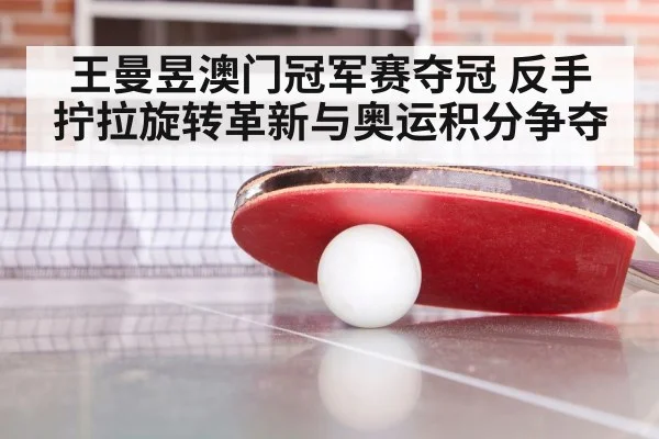 王曼昱澳门冠军赛夺冠 反手拧拉旋转革新与奥运积分争夺