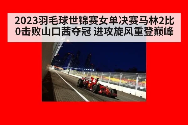 2023羽毛球世锦赛女单决赛马林2比0击败山口茜夺冠 进攻旋风重登巅峰