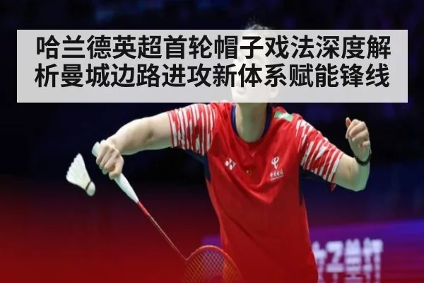 哈兰德英超首轮帽子戏法深度解析曼城边路进攻新体系赋能锋线