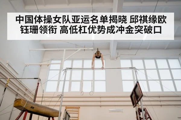 中国体操女队亚运名单揭晓 邱祺缘欧钰珊领衔 高低杠优势成冲金突破口