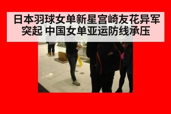 日本羽球女单新星宫崎友花异军突起 中国女单亚运防线承压
