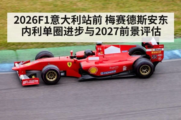 2026F1意大利站前 梅赛德斯安东内利单圈进步与2027前景评估
