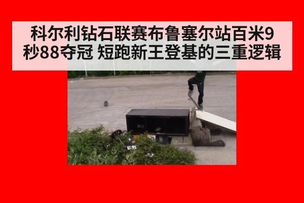科尔利钻石联赛布鲁塞尔站百米9秒88夺冠 短跑新王登基的三重逻辑