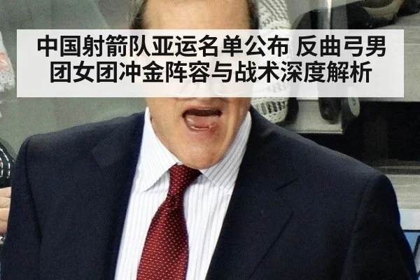 中国射箭队亚运名单公布 反曲弓男团女团冲金阵容与战术深度解析