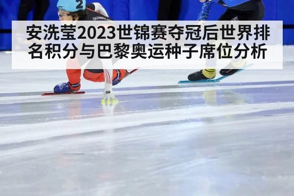 安洗莹2023世锦赛夺冠后世界排名积分与巴黎奥运种子席位分析