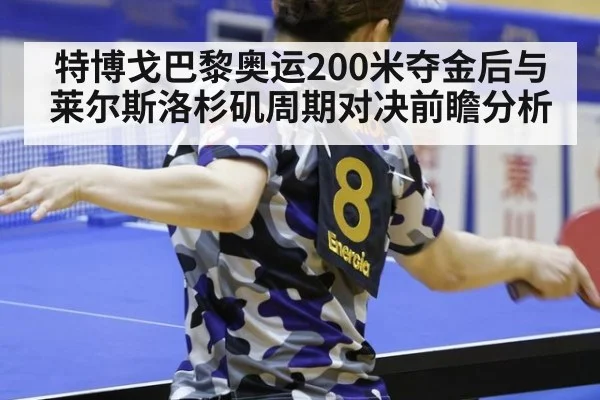 特博戈巴黎奥运200米夺金后与莱尔斯洛杉矶周期对决前瞻分析