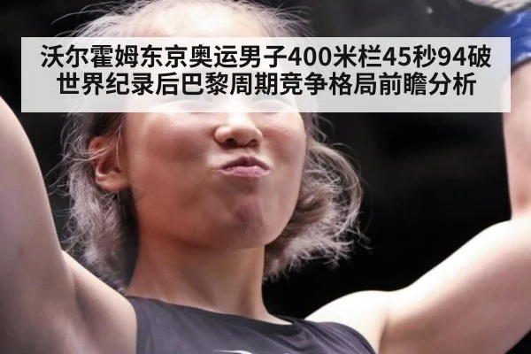 沃尔霍姆东京奥运男子400米栏45秒94破世界纪录后巴黎周期竞争格局前瞻分析
